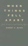 When Things Fell Apart: State Failure in Late-Century Africa - Robert H. Bates