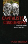 Capitalists and Conquerors: A Critical Pedagogy Against Empire - Peter McLaren