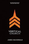 Vertical Church: What Every Heart Longs For. What Every Church Can Be. - James MacDonald