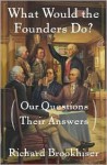 What Would the Founders Do? - Richard Brookhiser