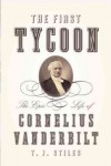 The First Tycoon: The Epic Life of Cornelius Vanderbilt - T.J. Stiles