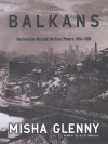 The Balkans: Nationalism, War and the Great Powers 1804-1999 - Misha Glenny