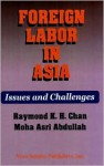 Foreign Labor in Asia: Issues and Challenges - Raymond K.H. Chan, Moha Asri Abdullah