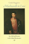 Machiavelli in Love: Sex, Self, and Society in the Italian Renaissance - Guido Ruggiero