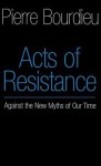 Acts of Resistance: Against the New Myths of our Time - Pierre Bourdieu, Richard Nice