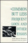 The Common But Less Frequent Loon And Other Essays - Keith Stewart Thomson