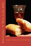 Wine in the Bible: Eight Studies for Small Groups - Brant D. Baker