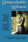 Unspeakable Women: Selected Short Stories Written by Italian Women During Fascism - Robin Pickering-Iazzi, Grazia Deledda, Maria Luisa Astaldi, Gianna Manzini, Ada Negri, Carola Prosperi, Pia Rimini, Clarice Tartufari