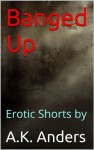 Banged Up (Erotic Shorts) - A.K. Anders