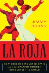 La Roja: How Soccer Conquered Spain and How Spanish Soccer Conquered the World - Jimmy Burns