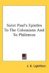 Saint Paul's Epistles to the Colossians and to Philemon - J.B. Lightfoot