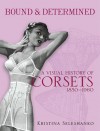 Bound & Determined: A Visual History of Corsets, 1850--1960 - Kristina Seleshanko