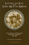 Little to Eat and Thin Mud to Drink: Letters, Diaries, and Memoirs from the Red River Campaigns, 1863�1864 - Gary D. Joiner