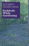 Suddenly While Gardening - Elizabeth Lemarchand