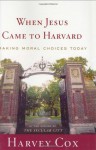 When Jesus Came to Harvard: Making Moral Choices Today - Harvey Cox