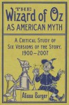 The Wizard of Oz as American Myth: A Critical Study of Six Versions of the Story, 1900-2007 - Alissa Burger