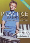 Practice Is A Dirty Word: How To Clean Up Your Act - Ruth Bonetti