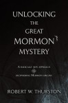 Unlocking the Great Mormon Mystery: A Radically New Approach to Deciphering Mormon Origins - Robert Thurston