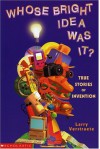 Whose Bright Idea Was It?: True Stories Of Invention - Larry Verstraete