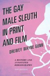 The Gay Male Sleuth in Print and Film: A History and Annotated Bibliography - Drewey Wayne Gunn