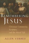 Remembering Jesus: Christian Community, Scripture, and the Moral Life - Allen Verhey