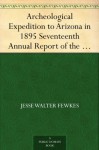 Archeological Expedition to Arizona in 1895 Seventeenth Annual Report of the Bureau of American Ethnology to the Secretary of the Smithsonian Institution,1895-1896, ... ... Office, Washington, 1898,pages 519-744 - Jesse Walter Fewkes