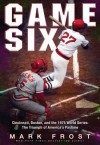 Game Six: Cincinnati, Boston, and the 1975 World Series: The Triumph of America's Pastime - Mark Frost