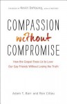 Compassion Without Compromise: How the Gospel Frees Us to Love Our Gay Friends Without Losing the Truth - Adam T Barr, Ron Citlau, Kevin DeYoung