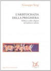 L'aristocrazia della preghiera: Politica e scelte religiose nel medioevo italiano - Giuseppe Sergi