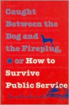 Caught Between the Dog and the Fireplug, or How to Survive Public Service (Texts and Teaching/Politics, Policy, Administration series) - Kenneth H. Ashworth