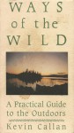 The Ways Of The Wild: A Practical Guide To The Outdoors - Kevin Callan