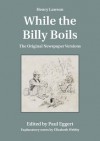 Henry Lawson While the Billy Boils: The Original Newspaper Versions - Henry Lawson, Paul Eggert, Elizabeth Webby