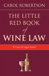 The Little Red Book of Wine Law: A Case of Legal Issues - Carol Robertson