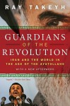 Guardians of the Revolution: Iran and the World in the Age of the Ayatollahs - Ray Takeyh