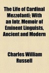 The Life of Cardinal Mezzofanti; With an Intr. Memoir of Eminent Linguists, Ancient and Modern - Charles Russell