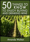 50 Things to Know to Enjoy Buying and Drinking Wine: Beginners Guide to Enjoying Vino - Amanda Walton, 50 Things To Know