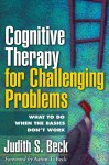 Cognitive Therapy for Challenging Problems: What to Do When the Basics Don't Work - Judith S. Beck