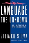 Language: The Unknown: An Initiation Into Linguistics - Julia Kristeva