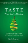 Taste What You're Missing: The Passionate Eater's Guide to Why Good Food Tastes Good - Barb Stuckey