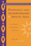 Democracy and Authoritarianism in South Asia: A Comparative and Historical Perspective - Ayesha Jalal