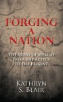 Forging a Nation: The Story of Mexico From the Aztecs to the Present - Kathryn Blair