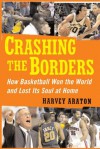 Crashing the Borders: How Basketball Won the World and Lost Its Soul at Home - Harvey Araton