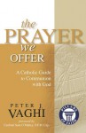 The Prayer We Offer: A Catholic Guide to Communion with God - Peter J Vaghi, Se N O F M Cap Cardinal O'Malley