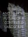 To Have and to Hold: Future of a Contested Landscape - Gerrie Van Noord