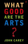 What Good Are The Arts? - John Carey