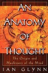 An Anatomy of Thought: The Origin and Machinery of the Mind - Ian Glynn