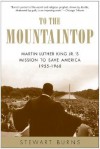 To the Mountaintop: Martin Luther King Jr.'s Mission to Save America: 1955-1968 - Stewart Burns