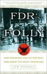 FDR's Folly: How Roosevelt and His New Deal Prolonged the Great Depression - Jim Powell