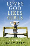 Loves God Likes Girls: A Memior - Sally Gary