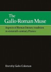 The Gallo-Roman Muse: Aspects of Roman Literary Tradition in Sixteenth-Century France - Dorothy Gabe Coleman